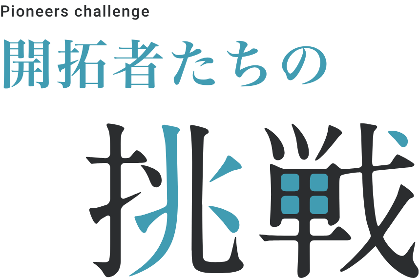 Pioneers challenge 開拓者たちの挑戦